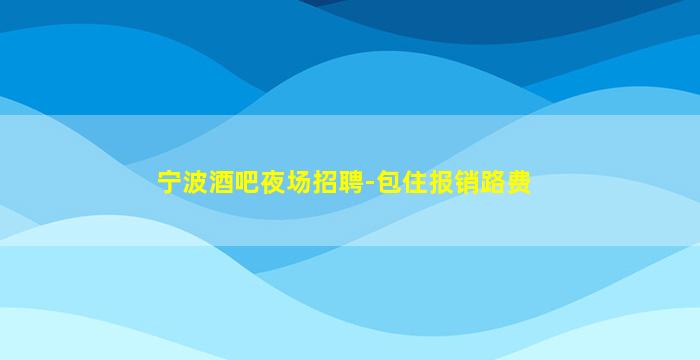 宁波酒吧夜场招聘-包住报销路费